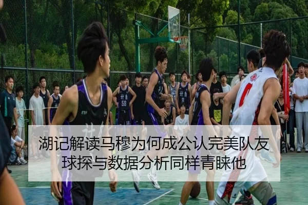湖记解读马穆为何成公认完美队友 球探与数据分析同样青睐他